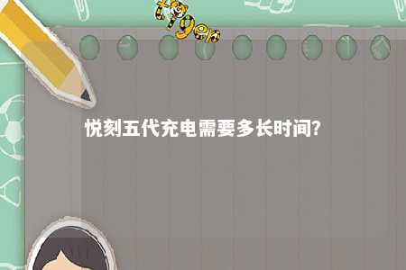 悦刻五代充电需要多长时间
？ 