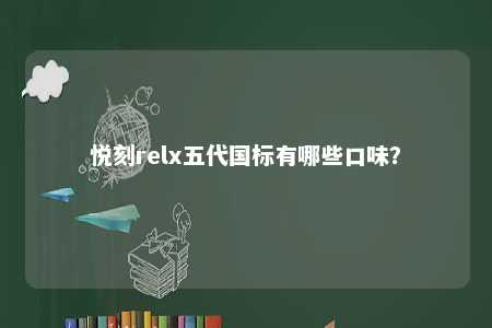 悦刻relx五代国标有哪些口味	？ 